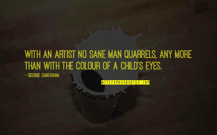 A Child's Eyes Quotes By George Santayana: With an artist no sane man quarrels, any