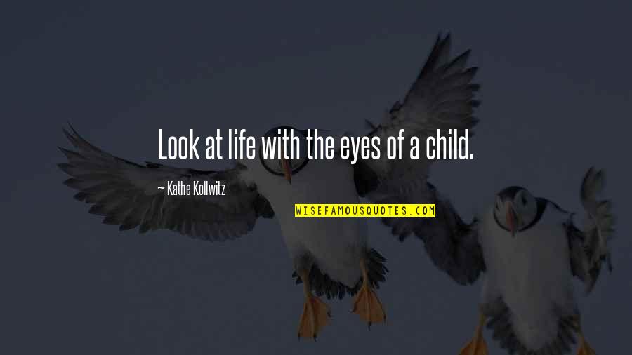 A Child's Eyes Quotes By Kathe Kollwitz: Look at life with the eyes of a