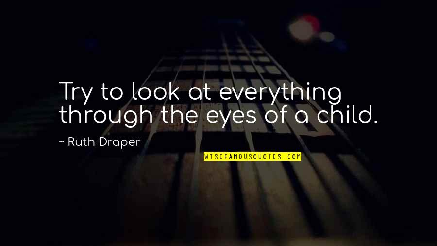A Child's Eyes Quotes By Ruth Draper: Try to look at everything through the eyes