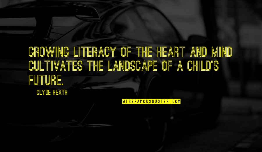 A Child's Future Quotes By Clyde Heath: Growing Literacy of the Heart and Mind Cultivates