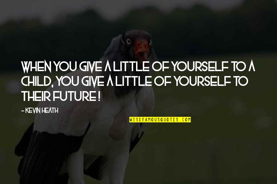 A Child's Future Quotes By Kevin Heath: When you give a little of yourself to