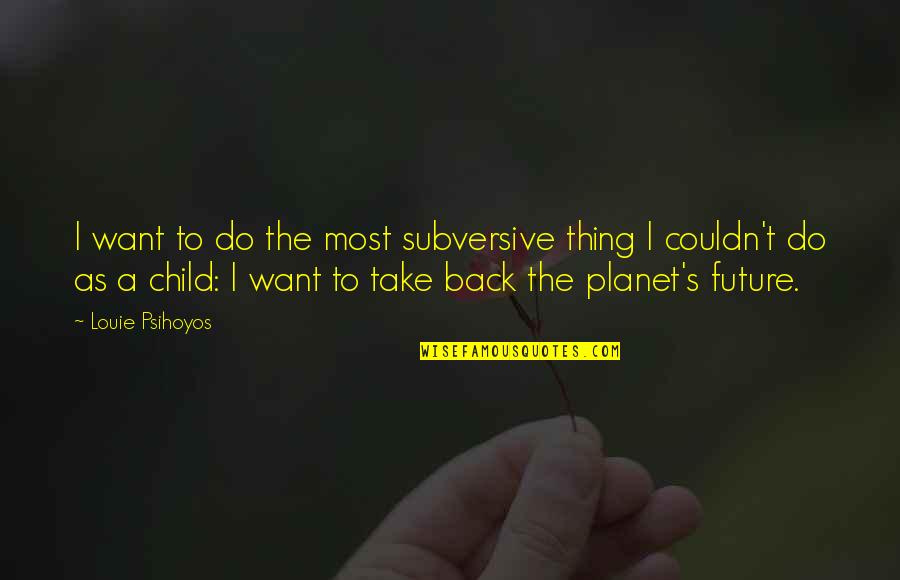 A Child's Future Quotes By Louie Psihoyos: I want to do the most subversive thing