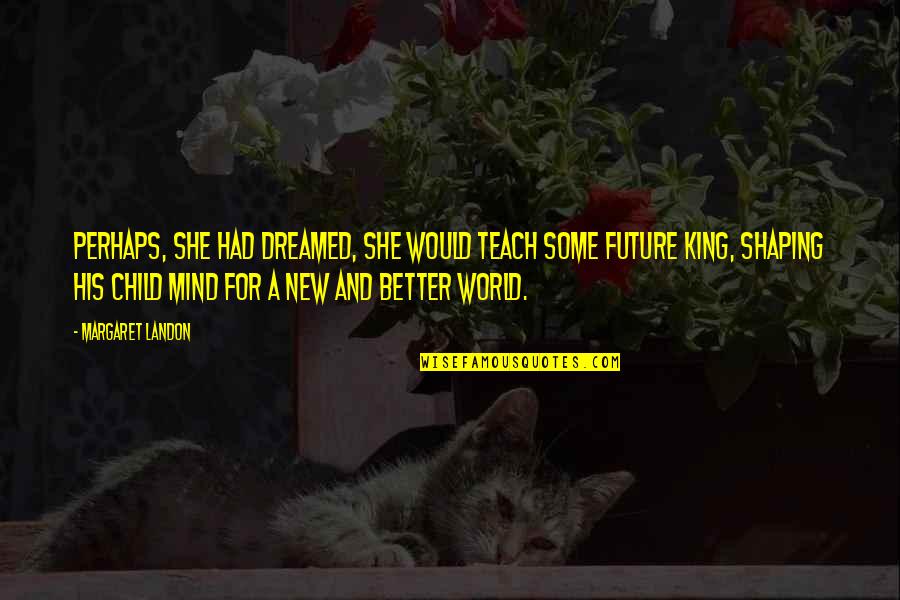 A Child's Future Quotes By Margaret Landon: Perhaps, she had dreamed, she would teach some