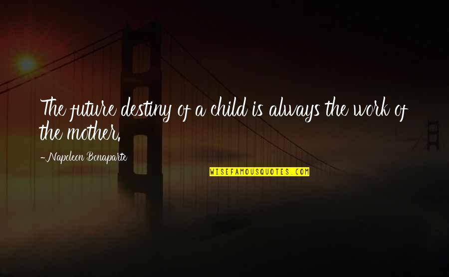 A Child's Future Quotes By Napoleon Bonaparte: The future destiny of a child is always