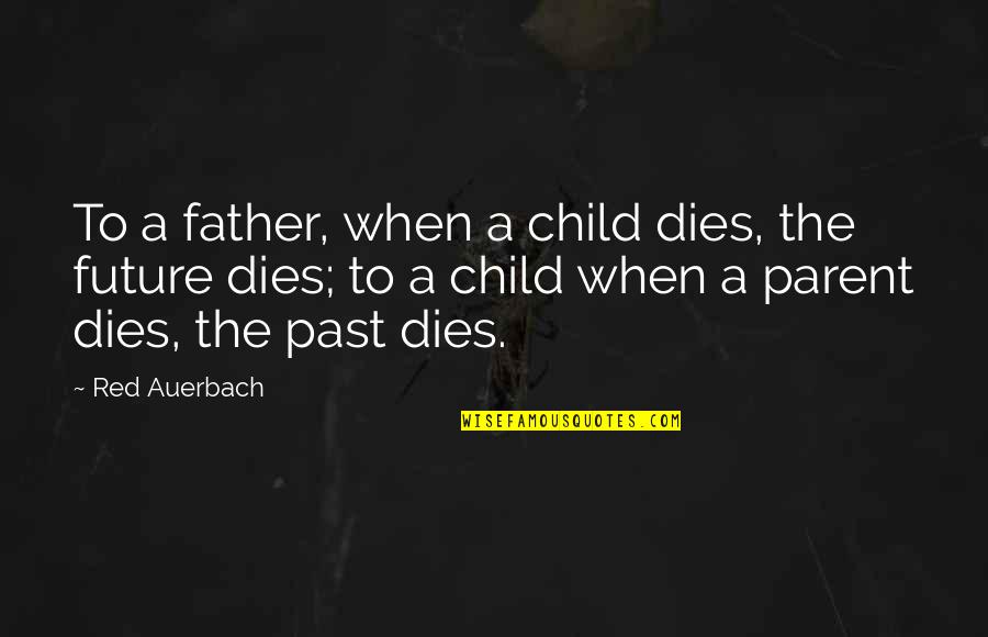 A Child's Future Quotes By Red Auerbach: To a father, when a child dies, the