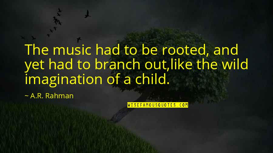 A Child's Imagination Quotes By A.R. Rahman: The music had to be rooted, and yet