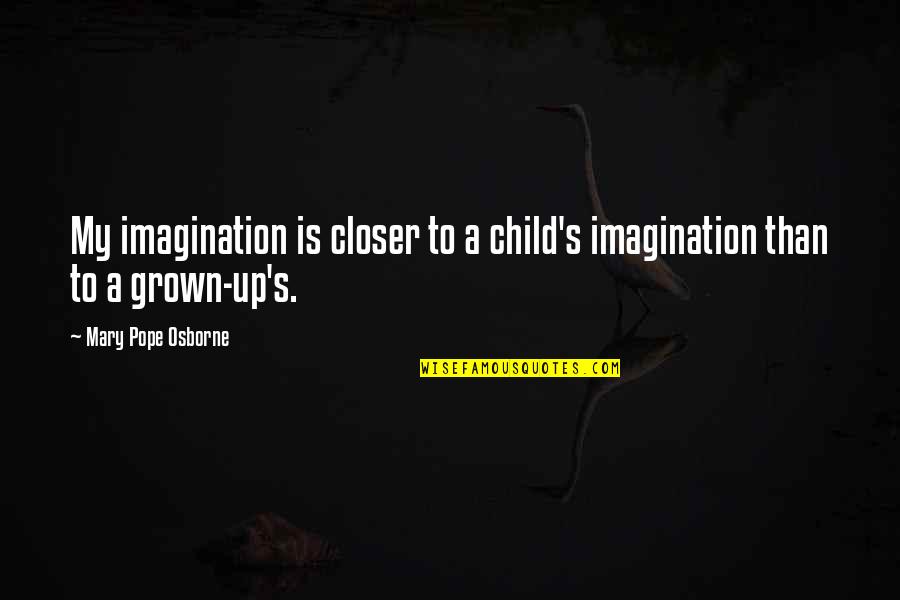 A Child's Imagination Quotes By Mary Pope Osborne: My imagination is closer to a child's imagination