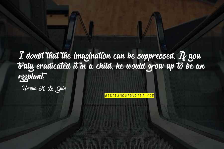 A Child's Imagination Quotes By Ursula K. Le Guin: I doubt that the imagination can be suppressed.