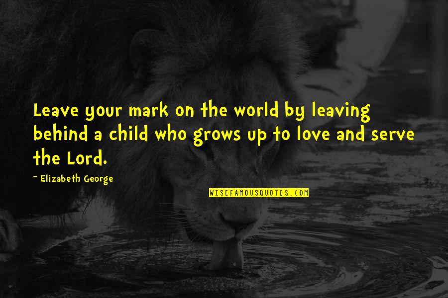 A Child's Love For Parents Quotes By Elizabeth George: Leave your mark on the world by leaving
