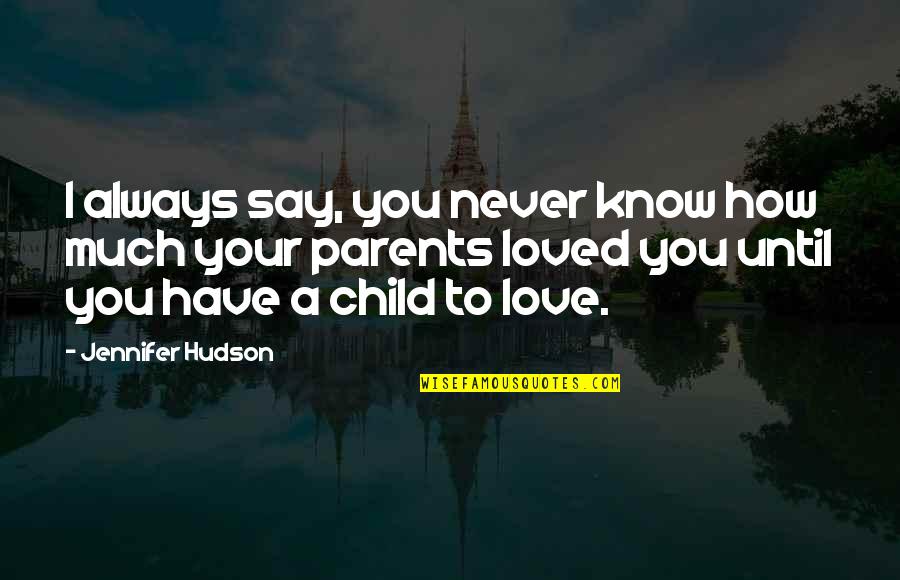 A Child's Love For Parents Quotes By Jennifer Hudson: I always say, you never know how much