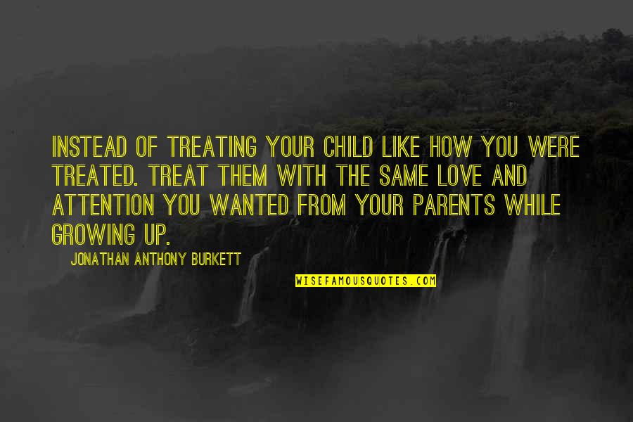 A Child's Love For Parents Quotes By Jonathan Anthony Burkett: Instead of treating your child like how you