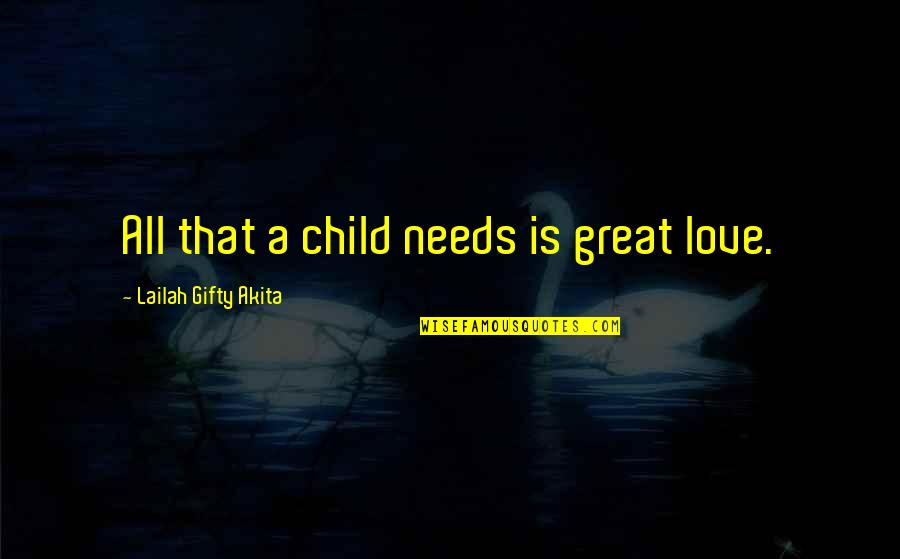 A Child's Love For Parents Quotes By Lailah Gifty Akita: All that a child needs is great love.