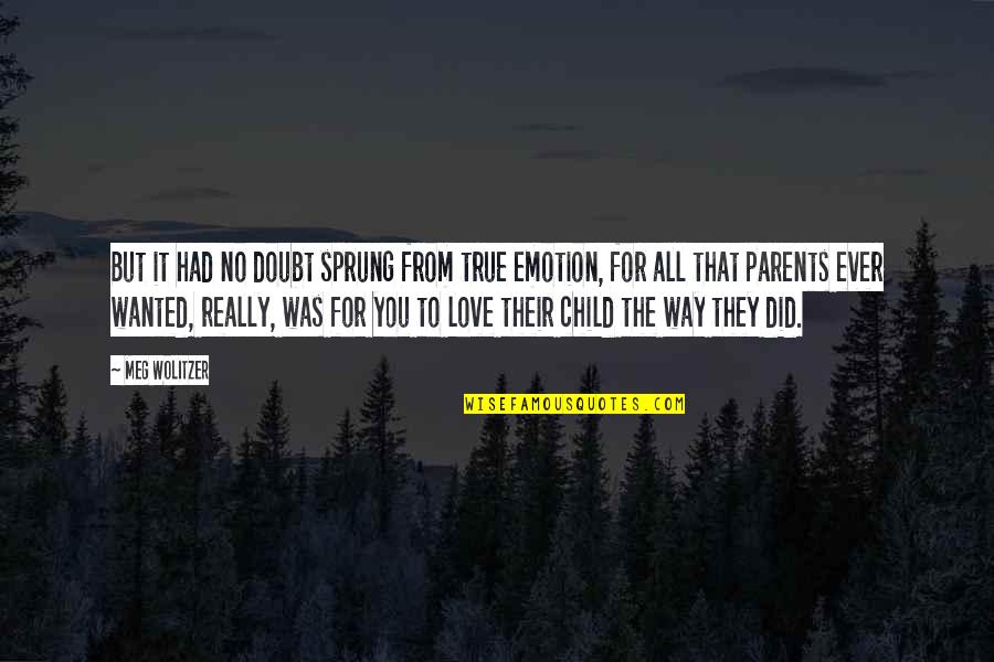 A Child's Love For Parents Quotes By Meg Wolitzer: But it had no doubt sprung from true