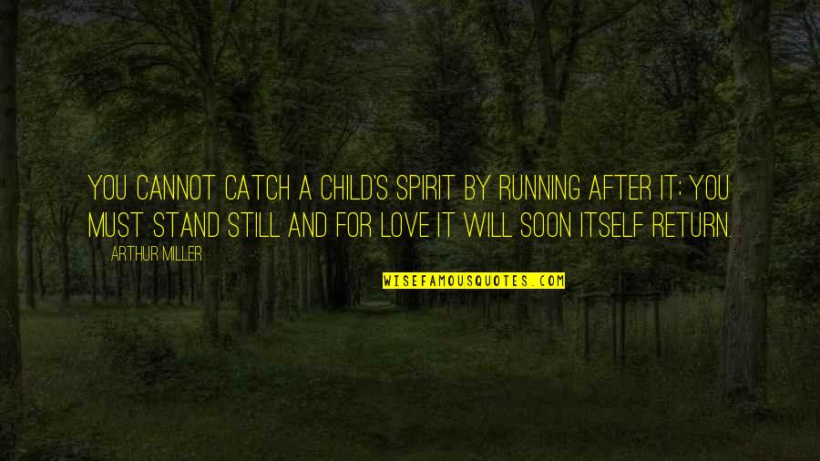 A Child's Love Quotes By Arthur Miller: You cannot catch a child's spirit by running