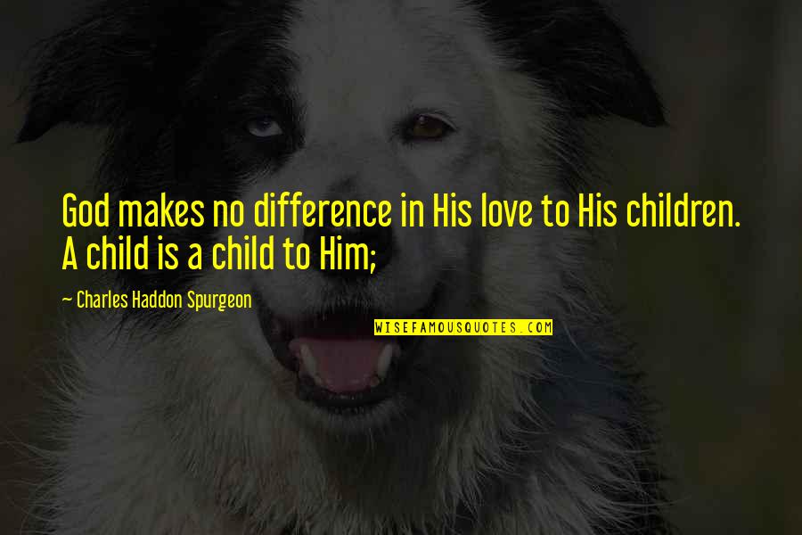 A Child's Love Quotes By Charles Haddon Spurgeon: God makes no difference in His love to
