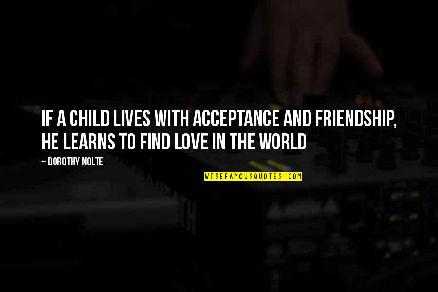 A Child's Love Quotes By Dorothy Nolte: If a child lives with acceptance and friendship,