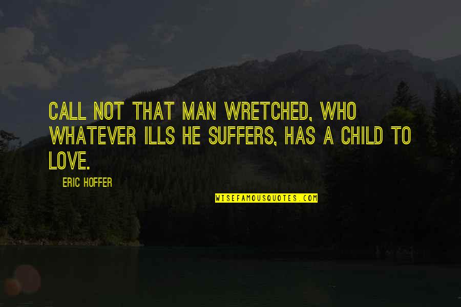 A Child's Love Quotes By Eric Hoffer: Call not that man wretched, who whatever ills