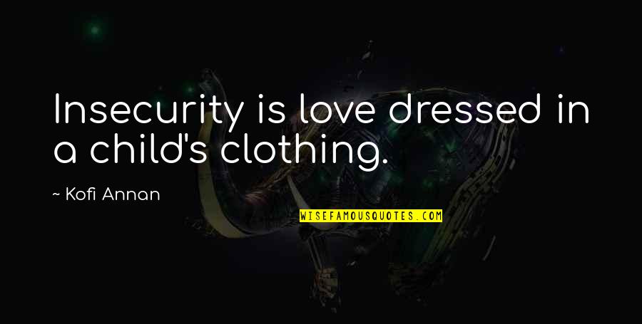 A Child's Love Quotes By Kofi Annan: Insecurity is love dressed in a child's clothing.