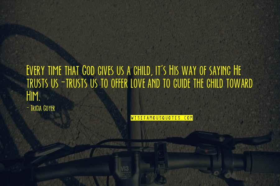 A Child's Love Quotes By Tricia Goyer: Every time that God gives us a child,