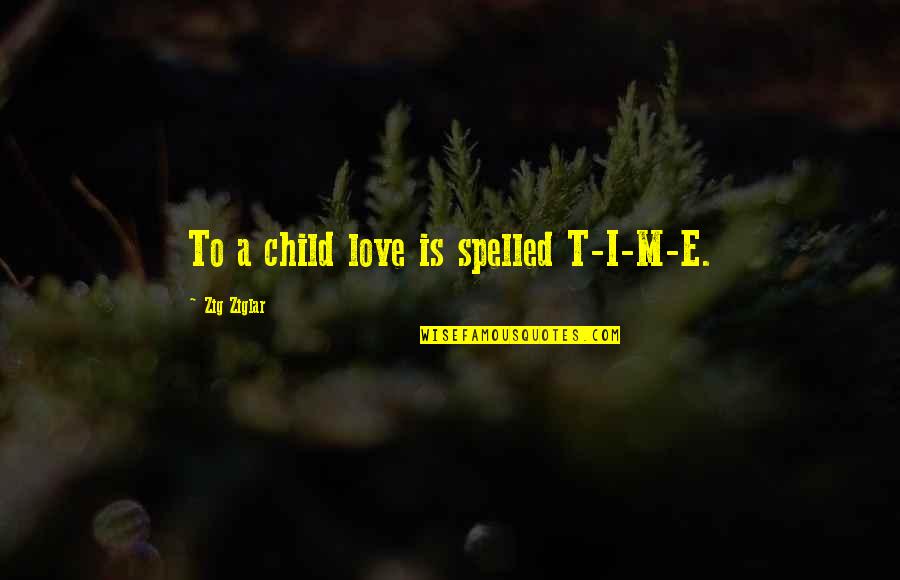 A Child's Love Quotes By Zig Ziglar: To a child love is spelled T-I-M-E.