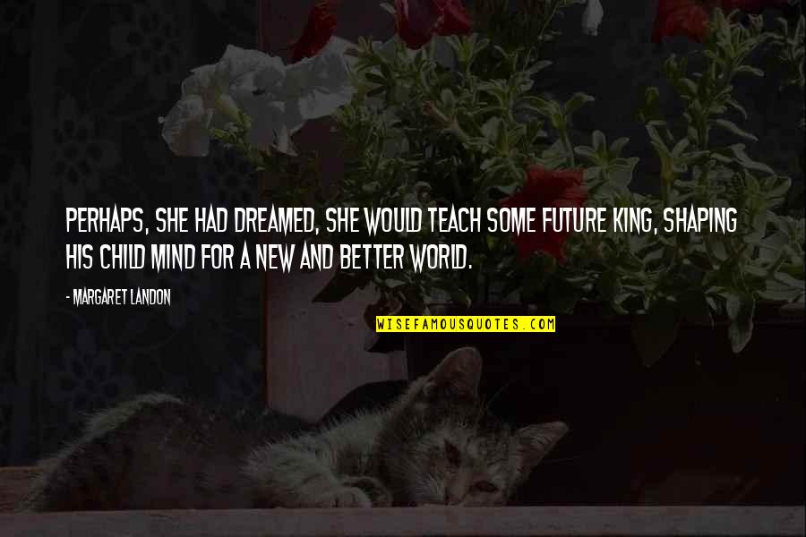 A Child's Mind Quotes By Margaret Landon: Perhaps, she had dreamed, she would teach some