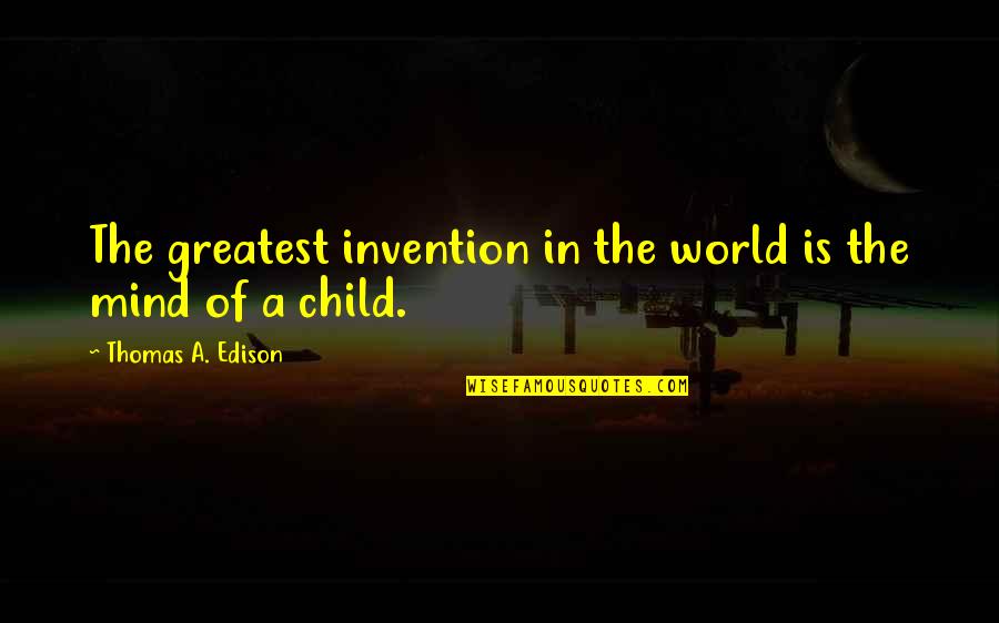 A Child's Mind Quotes By Thomas A. Edison: The greatest invention in the world is the