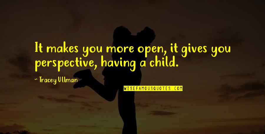 A Child's Perspective Quotes By Tracey Ullman: It makes you more open, it gives you