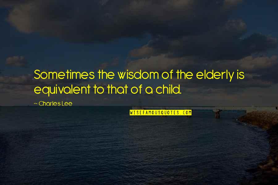 A Child's Wisdom Quotes By Charles Lee: Sometimes the wisdom of the elderly is equivalent