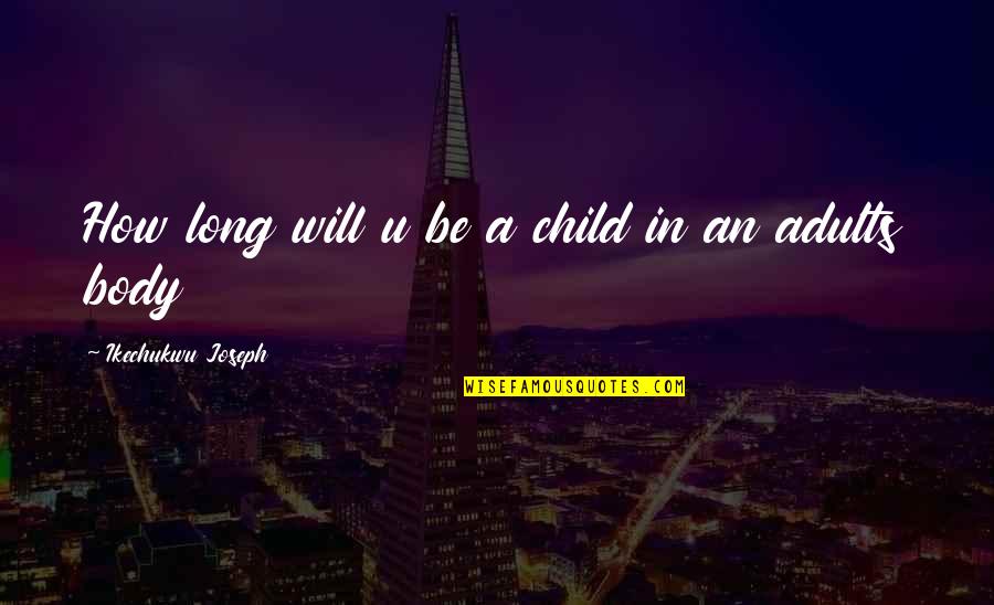 A Child's Wisdom Quotes By Ikechukwu Joseph: How long will u be a child in