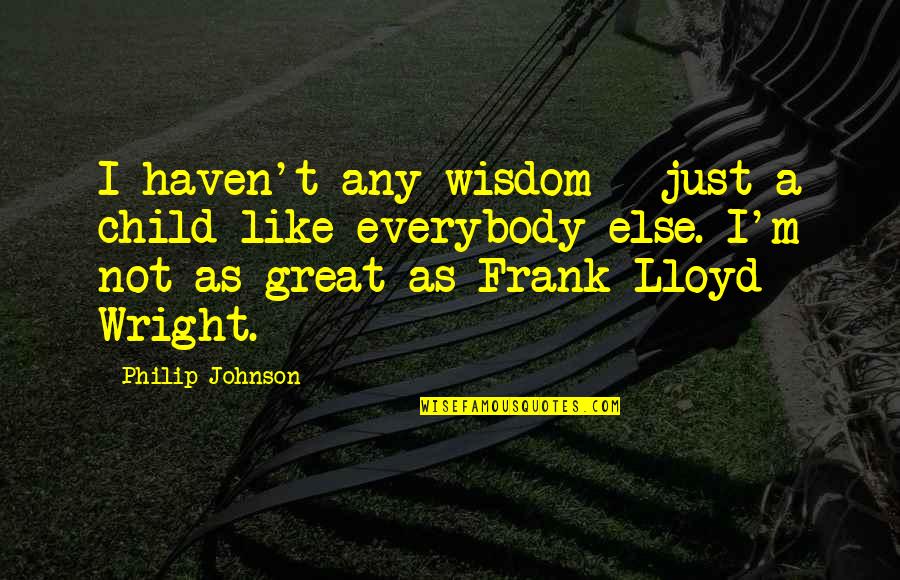 A Child's Wisdom Quotes By Philip Johnson: I haven't any wisdom - just a child