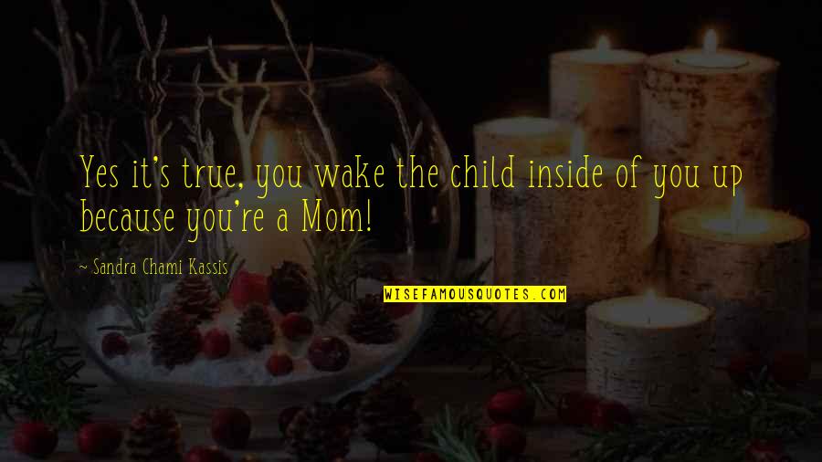 A Child's Wisdom Quotes By Sandra Chami Kassis: Yes it's true, you wake the child inside