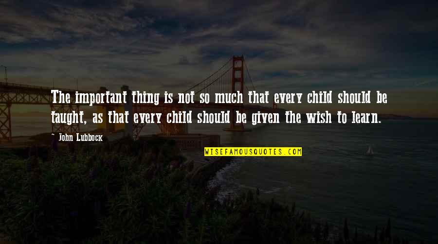 A Child's Wish Quotes By John Lubbock: The important thing is not so much that