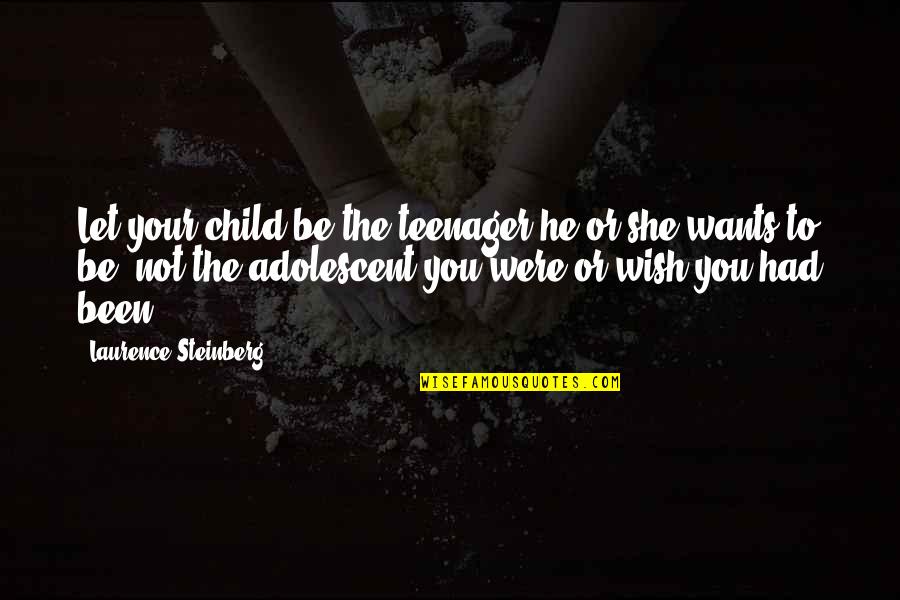 A Child's Wish Quotes By Laurence Steinberg: Let your child be the teenager he or