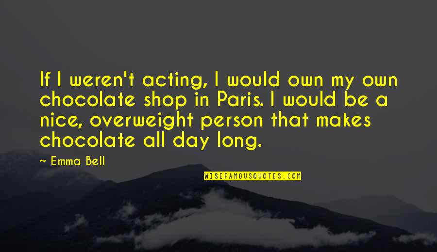 A Chocolate A Day Quotes By Emma Bell: If I weren't acting, I would own my