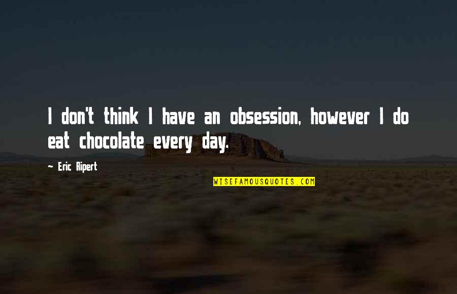 A Chocolate A Day Quotes By Eric Ripert: I don't think I have an obsession, however