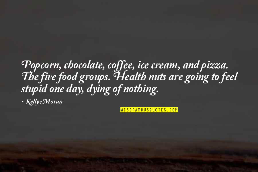 A Chocolate A Day Quotes By Kelly Moran: Popcorn, chocolate, coffee, ice cream, and pizza. The