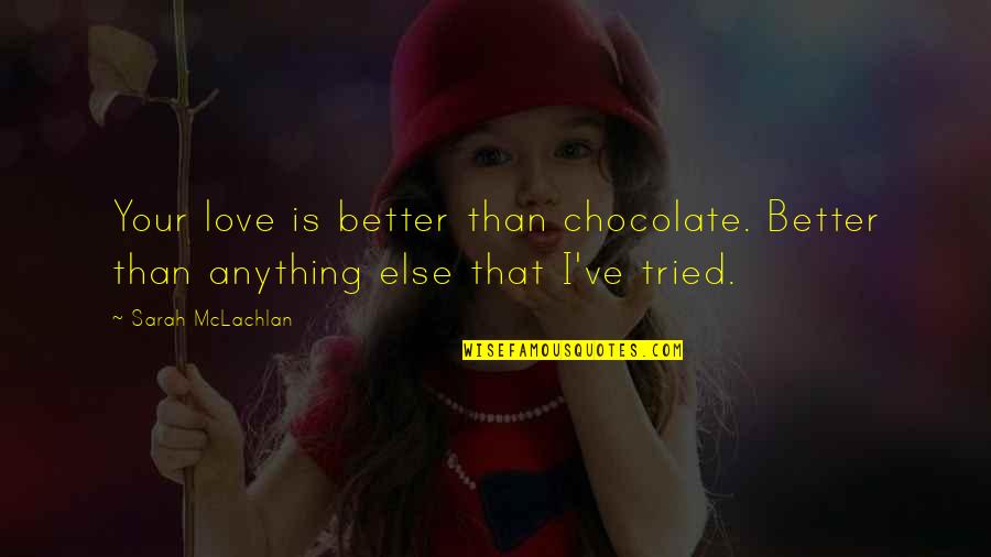 A Chocolate A Day Quotes By Sarah McLachlan: Your love is better than chocolate. Better than