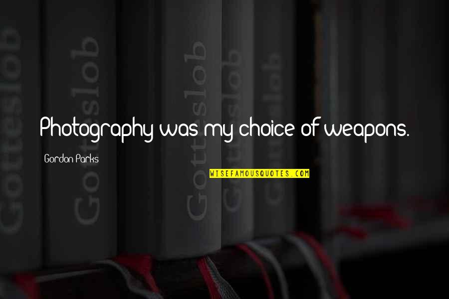 A Choice Of Weapons Gordon Parks Quotes By Gordon Parks: Photography was my choice of weapons.