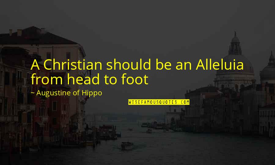 A Christian Joy Quotes By Augustine Of Hippo: A Christian should be an Alleluia from head A Christian Joy Quotes By Augustine Of Hippo: A Christian should be an Alleluia from head