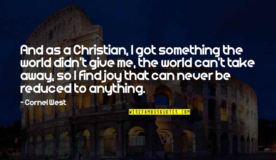 A Christian Joy Quotes By Cornel West: And as a Christian, I got something the A Christian Joy Quotes By Cornel West: And as a Christian, I got something the