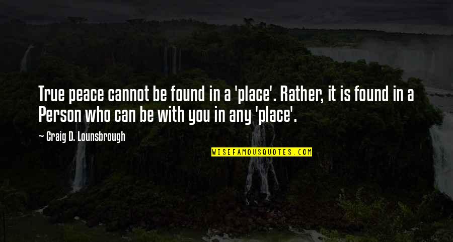 A Christian Joy Quotes By Craig D. Lounsbrough: True peace cannot be found in a 'place'. A Christian Joy Quotes By Craig D. Lounsbrough: True peace cannot be found in a 'place'.