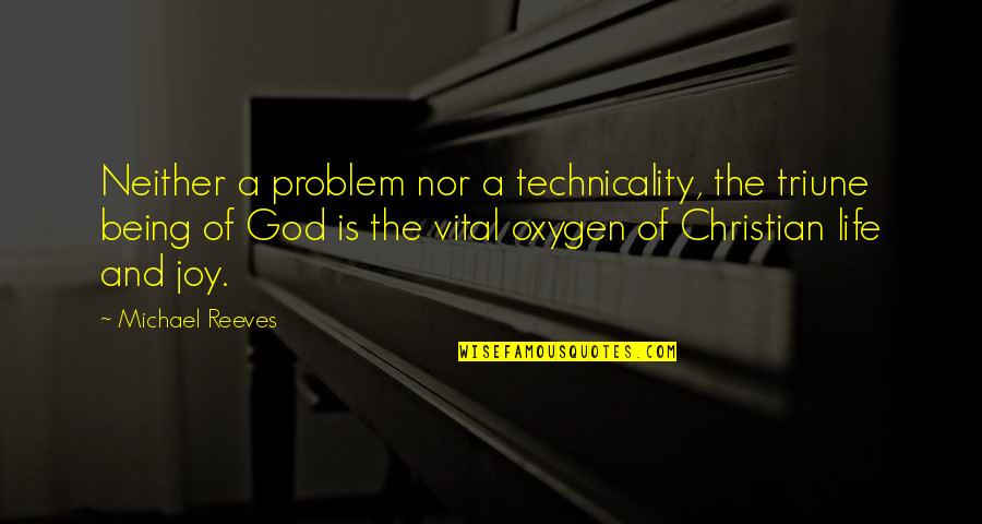 A Christian Joy Quotes By Michael Reeves: Neither a problem nor a technicality, the triune A Christian Joy Quotes By Michael Reeves: Neither a problem nor a technicality, the triune