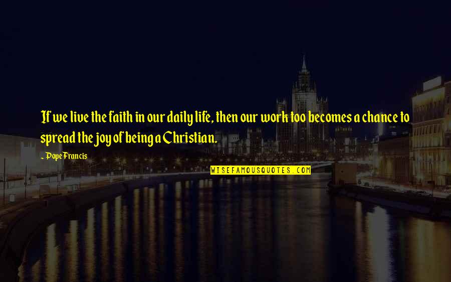 A Christian Joy Quotes By Pope Francis: If we live the faith in our daily A Christian Joy Quotes By Pope Francis: If we live the faith in our daily