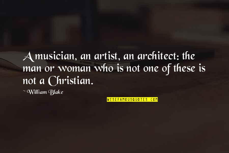 A Christian Woman Quotes By William Blake: A musician, an artist, an architect: the man