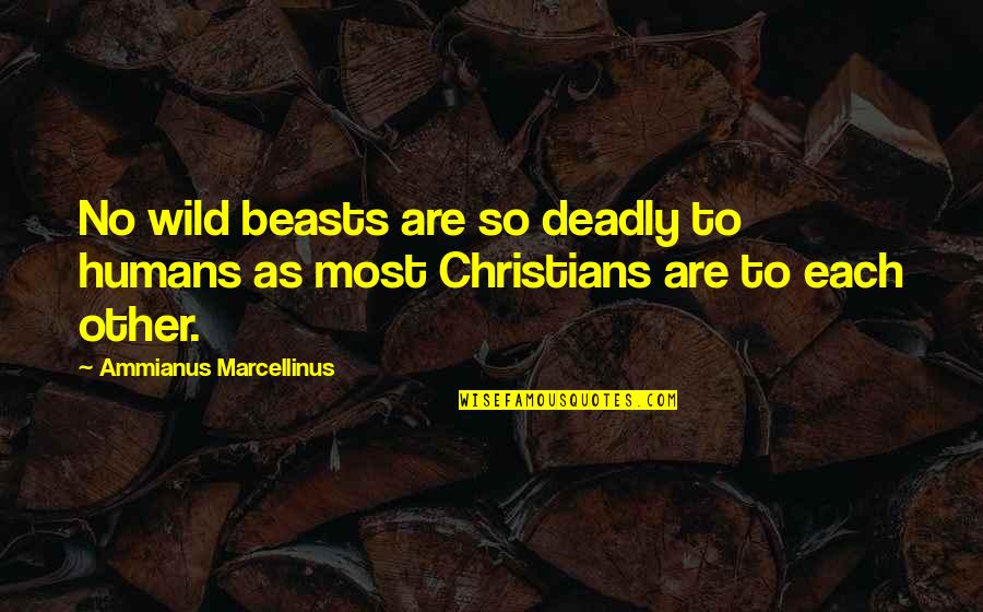 A Christian Worldview Quotes By Ammianus Marcellinus: No wild beasts are so deadly to humans