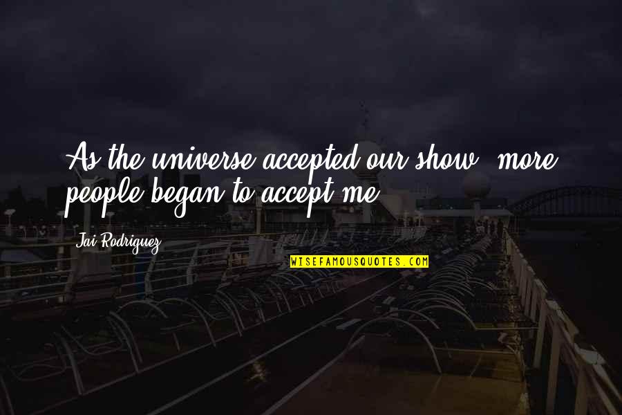 A Christian Worldview Quotes By Jai Rodriguez: As the universe accepted our show, more people