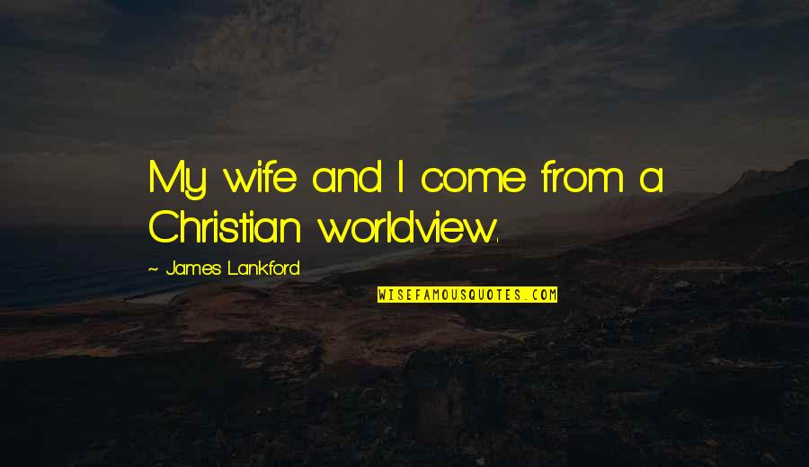 A Christian Worldview Quotes By James Lankford: My wife and I come from a Christian