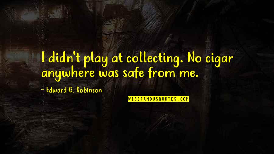 A Cigar Is Just A Cigar Quotes By Edward G. Robinson: I didn't play at collecting. No cigar anywhere A Cigar Is Just A Cigar Quotes By Edward G. Robinson: I didn't play at collecting. No cigar anywhere