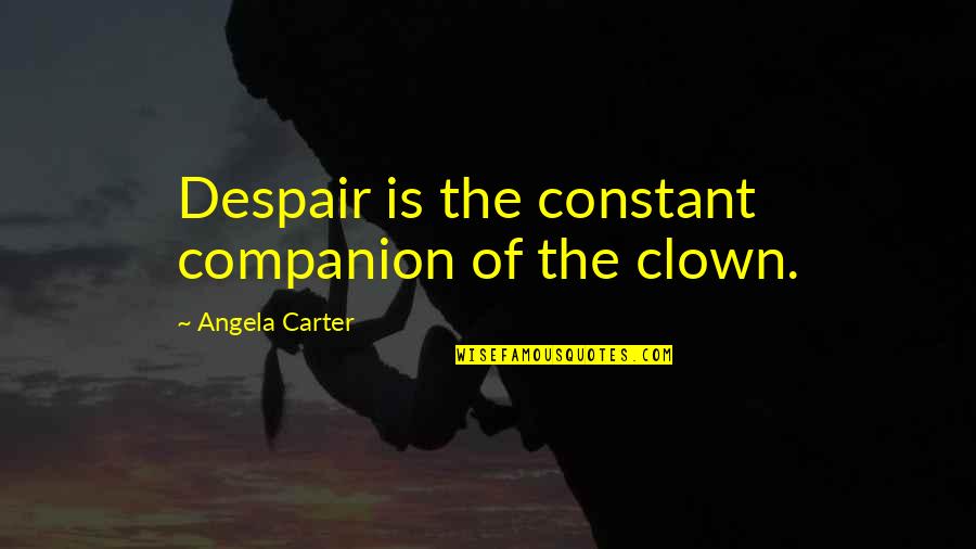 A Circus Clown Quotes By Angela Carter: Despair is the constant companion of the clown.