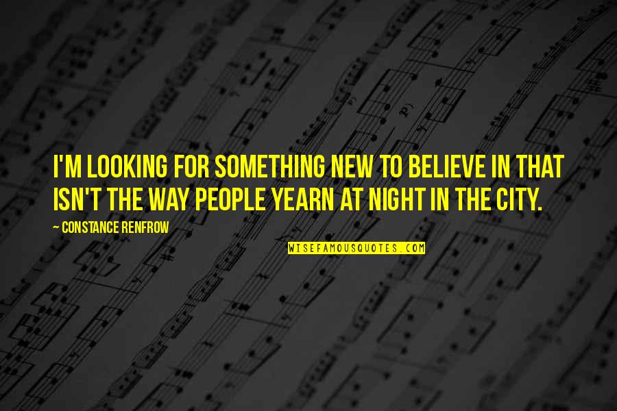 A City At Night Quotes By Constance Renfrow: I'm looking for something new to believe in